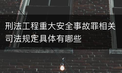 刑法工程重大安全事故罪相关司法规定具体有哪些