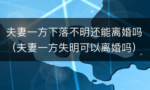 夫妻一方下落不明还能离婚吗（夫妻一方失明可以离婚吗）