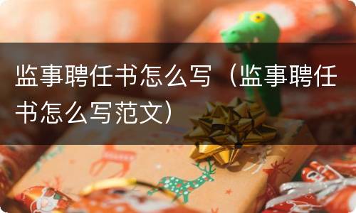 监事聘任书怎么写（监事聘任书怎么写范文）