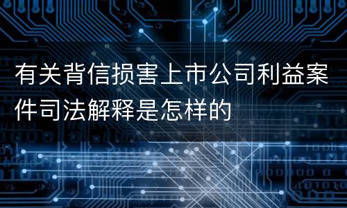 有关背信损害上市公司利益案件司法解释是怎样的