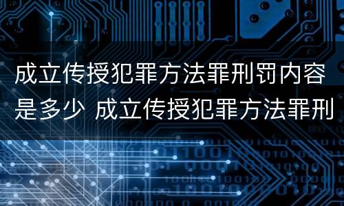 成立传授犯罪方法罪刑罚内容是多少 成立传授犯罪方法罪刑罚内容是多少章