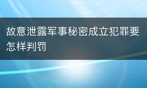 故意泄露军事秘密成立犯罪要怎样判罚