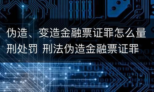 伪造、变造金融票证罪怎么量刑处罚 刑法伪造金融票证罪