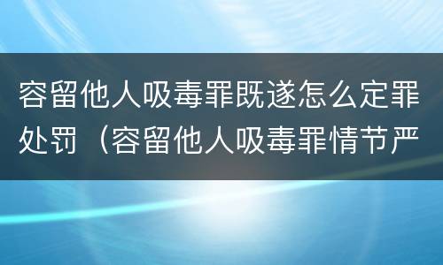 容留他人吸毒罪既遂怎么定罪处罚（容留他人吸毒罪情节严重）