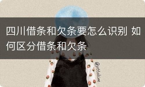四川借条和欠条要怎么识别 如何区分借条和欠条