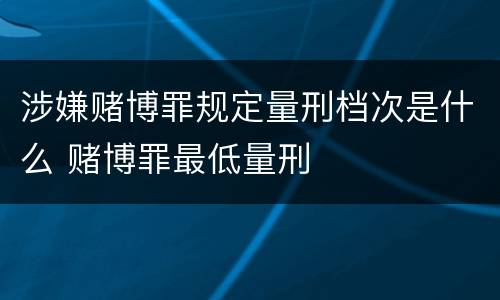 涉嫌赌博罪规定量刑档次是什么 赌博罪最低量刑