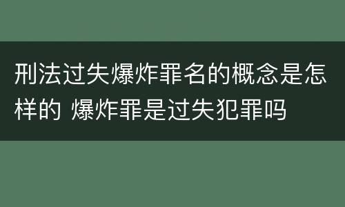 刑法过失爆炸罪名的概念是怎样的 爆炸罪是过失犯罪吗