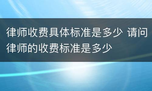 律师收费具体标准是多少 请问律师的收费标准是多少