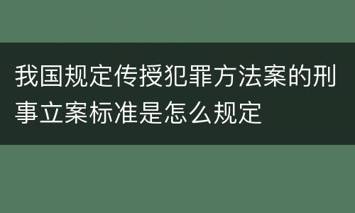我国规定传授犯罪方法案的刑事立案标准是怎么规定