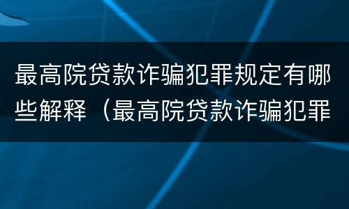 最高院贷款诈骗犯罪规定有哪些解释（最高院贷款诈骗犯罪规定有哪些解释）