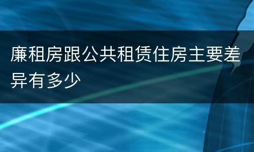 廉租房跟公共租赁住房主要差异有多少