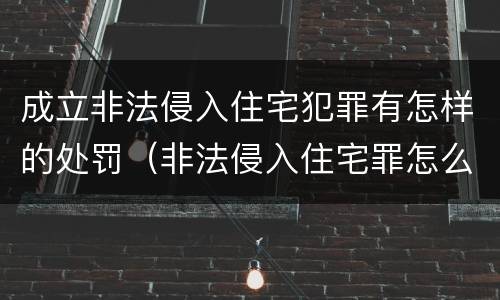 成立非法侵入住宅犯罪有怎样的处罚（非法侵入住宅罪怎么处罚）