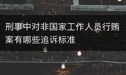 刑事中对非国家工作人员行贿案有哪些追诉标准
