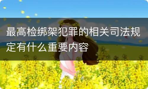 最高检绑架犯罪的相关司法规定有什么重要内容