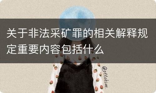 关于非法采矿罪的相关解释规定重要内容包括什么