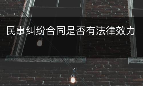 民事纠纷合同是否有法律效力