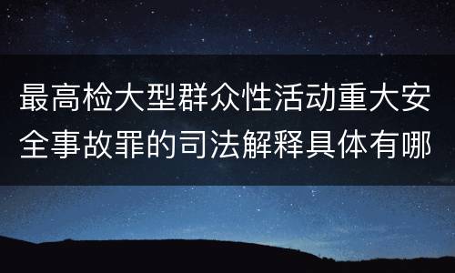 最高检大型群众性活动重大安全事故罪的司法解释具体有哪些