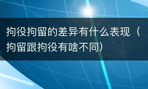 拘役拘留的差异有什么表现（拘留跟拘役有啥不同）