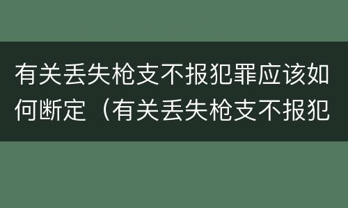 有关丢失枪支不报犯罪应该如何断定（有关丢失枪支不报犯罪应该如何断定案件）