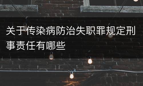 关于传染病防治失职罪规定刑事责任有哪些