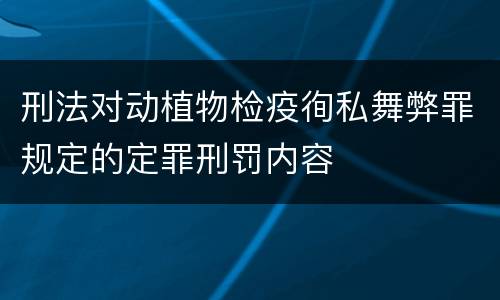 刑法对动植物检疫徇私舞弊罪规定的定罪刑罚内容