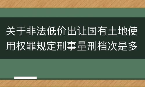 关于非法低价出让国有土地使用权罪规定刑事量刑档次是多少