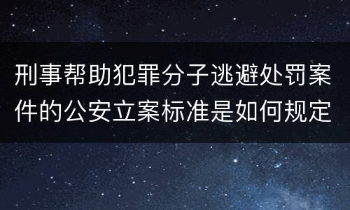 刑事帮助犯罪分子逃避处罚案件的公安立案标准是如何规定