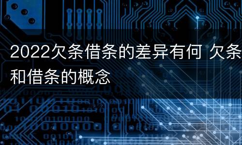 2022欠条借条的差异有何 欠条和借条的概念