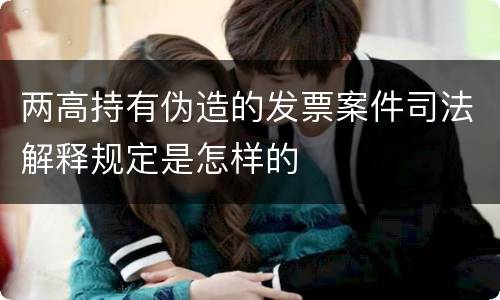 两高持有伪造的发票案件司法解释规定是怎样的
