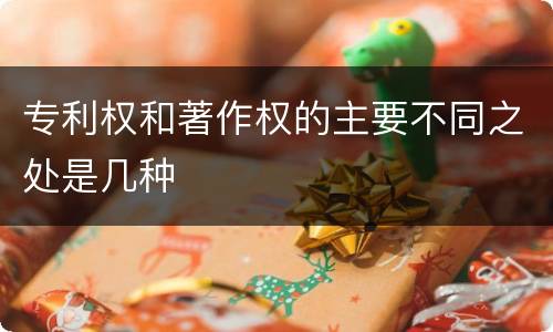 专利权和著作权的主要不同之处是几种