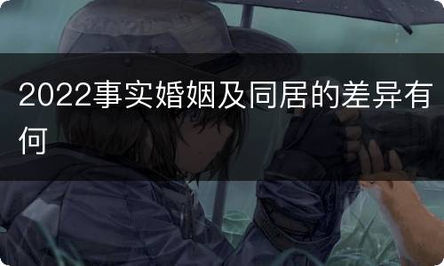 2022事实婚姻及同居的差异有何