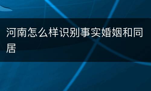 河南怎么样识别事实婚姻和同居