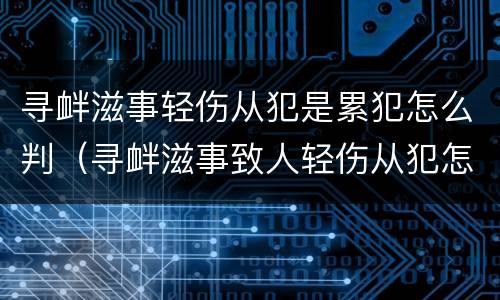 寻衅滋事轻伤从犯是累犯怎么判（寻衅滋事致人轻伤从犯怎么判刑）