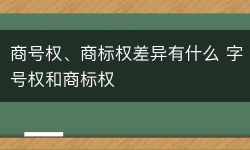 商号权、商标权差异有什么 字号权和商标权