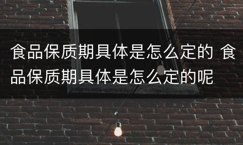 食品保质期具体是怎么定的 食品保质期具体是怎么定的呢