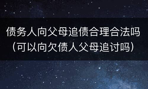 债务人向父母追债合理合法吗（可以向欠债人父母追讨吗）