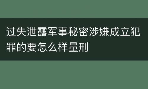 过失泄露军事秘密涉嫌成立犯罪的要怎么样量刑