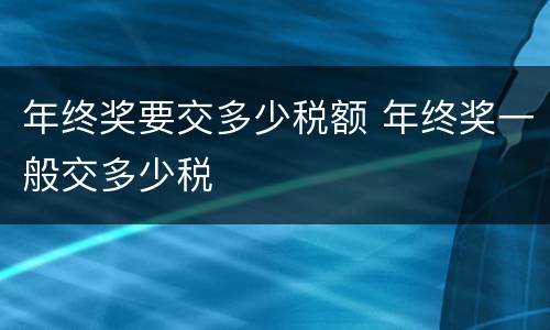 年终奖要交多少税额 年终奖一般交多少税