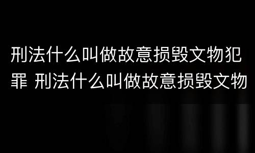 刑法什么叫做故意损毁文物犯罪 刑法什么叫做故意损毁文物犯罪行为