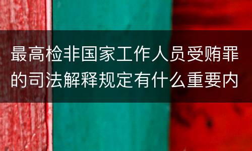 最高检非国家工作人员受贿罪的司法解释规定有什么重要内容