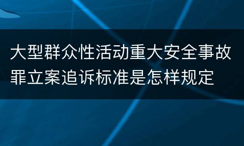 大型群众性活动重大安全事故罪立案追诉标准是怎样规定