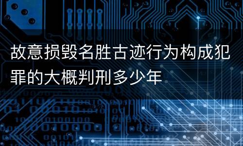 故意损毁名胜古迹行为构成犯罪的大概判刑多少年