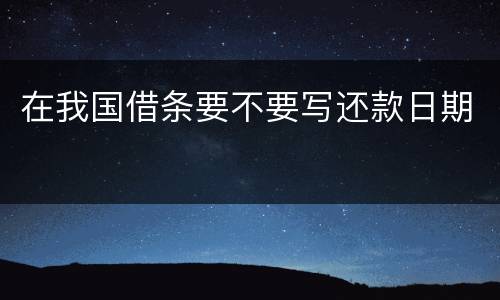 在我国借条要不要写还款日期