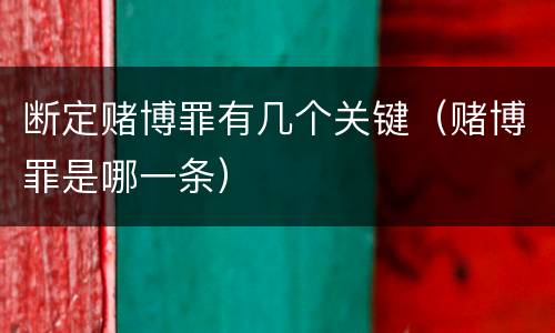 断定赌博罪有几个关键（赌博罪是哪一条）