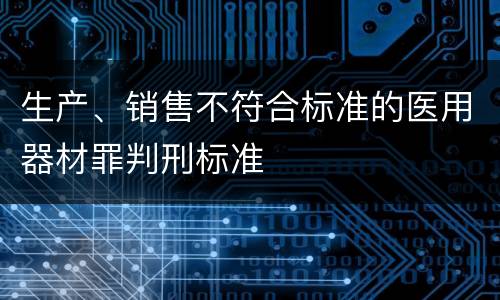 生产、销售不符合标准的医用器材罪判刑标准