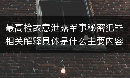 最高检故意泄露军事秘密犯罪相关解释具体是什么主要内容