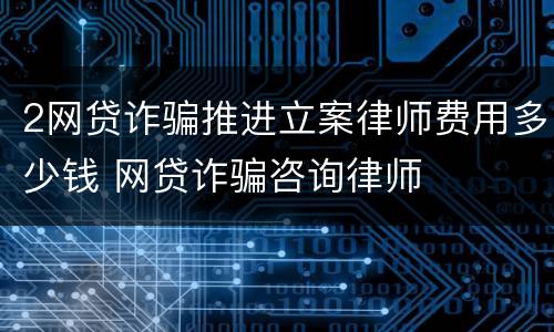 2网贷诈骗推进立案律师费用多少钱 网贷诈骗咨询律师