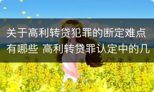 关于高利转贷犯罪的断定难点有哪些 高利转贷罪认定中的几个问题