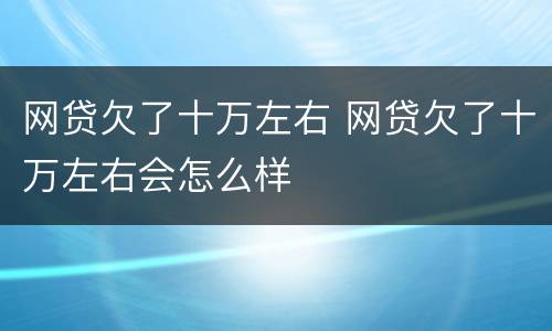 网贷欠了十万左右 网贷欠了十万左右会怎么样