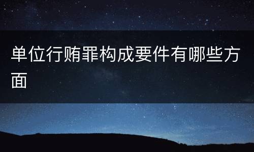 单位行贿罪构成要件有哪些方面